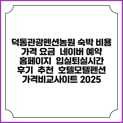 덕동관광펜션농원 숙박 비용 가격 요금 | 네이버 예약 홈페이지 | 입실퇴실시간 | 후기 | 추천 | 호텔모텔펜션 가격비교사이트 2025