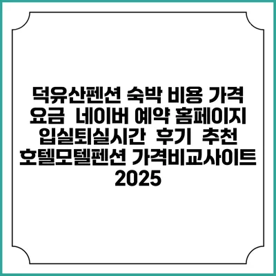 덕유산펜션 숙박 비용 가격 요금 | 네이버 예약 홈페이지 | 입실퇴실시간 | 후기 | 추천 | 호텔모텔펜션 가격비교사이트 2025