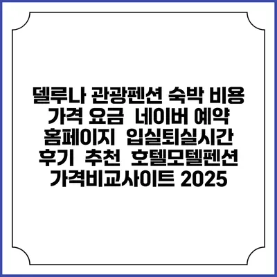 델루나 관광펜션 숙박 비용 가격 요금 | 네이버 예약 홈페이지 | 입실퇴실시간 | 후기 | 추천 | 호텔모텔펜션 가격비교사이트 2025