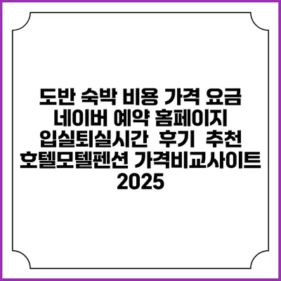 도반 숙박 비용 가격 요금 | 네이버 예약 홈페이지 | 입실퇴실시간 | 후기 | 추천 | 호텔모텔펜션 가격비교사이트 2025