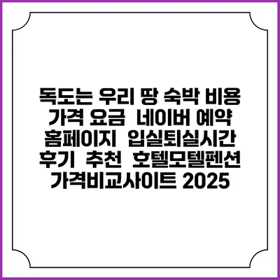 독도는 우리 땅 숙박 비용 가격 요금 | 네이버 예약 홈페이지 | 입실퇴실시간 | 후기 | 추천 | 호텔모텔펜션 가격비교사이트 2025