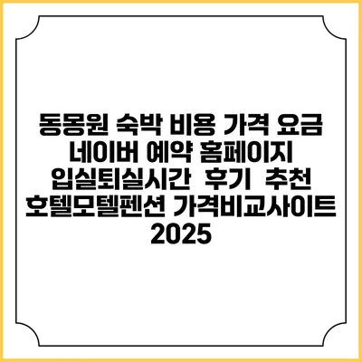동몽원 숙박 비용 가격 요금 | 네이버 예약 홈페이지 | 입실퇴실시간 | 후기 | 추천 | 호텔모텔펜션 가격비교사이트 2025