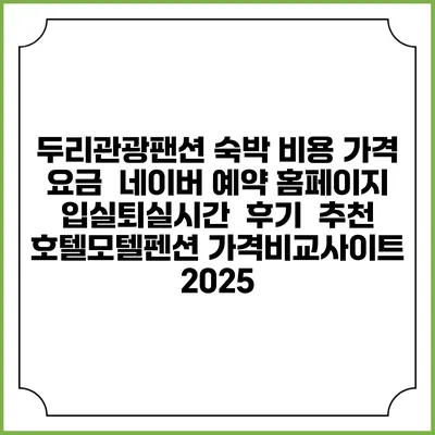 두리관광팬션 숙박 비용 가격 요금 | 네이버 예약 홈페이지 | 입실퇴실시간 | 후기 | 추천 | 호텔모텔펜션 가격비교사이트 2025