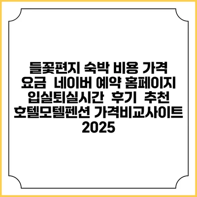 들꽃편지 숙박 비용 가격 요금 | 네이버 예약 홈페이지 | 입실퇴실시간 | 후기 | 추천 | 호텔모텔펜션 가격비교사이트 2025