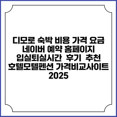 디모로 숙박 비용 가격 요금 | 네이버 예약 홈페이지 | 입실퇴실시간 | 후기 | 추천 | 호텔모텔펜션 가격비교사이트 2025