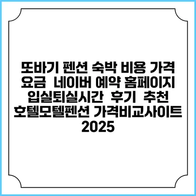 또바기 펜션 숙박 비용 가격 요금 | 네이버 예약 홈페이지 | 입실퇴실시간 | 후기 | 추천 | 호텔모텔펜션 가격비교사이트 2025