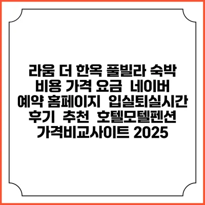 라움 더 한옥 풀빌라 숙박 비용 가격 요금 | 네이버 예약 홈페이지 | 입실퇴실시간 | 후기 | 추천 | 호텔모텔펜션 가격비교사이트 2025