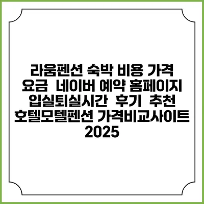 라움펜션 숙박 비용 가격 요금 | 네이버 예약 홈페이지 | 입실퇴실시간 | 후기 | 추천 | 호텔모텔펜션 가격비교사이트 2025