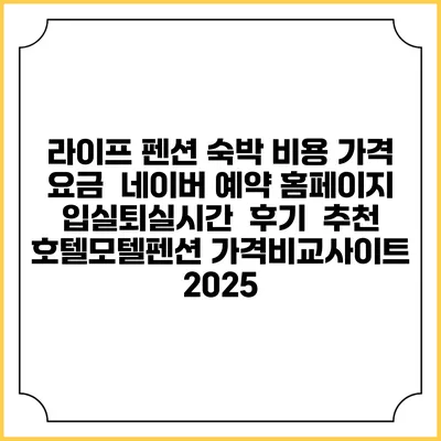 라이프 펜션 숙박 비용 가격 요금 | 네이버 예약 홈페이지 | 입실퇴실시간 | 후기 | 추천 | 호텔모텔펜션 가격비교사이트 2025