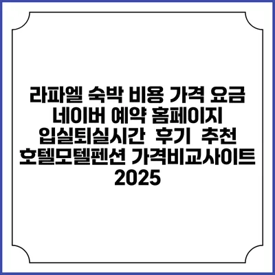 라파엘 숙박 비용 가격 요금 | 네이버 예약 홈페이지 | 입실퇴실시간 | 후기 | 추천 | 호텔모텔펜션 가격비교사이트 2025
