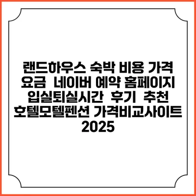 랜드하우스 숙박 비용 가격 요금 | 네이버 예약 홈페이지 | 입실퇴실시간 | 후기 | 추천 | 호텔모텔펜션 가격비교사이트 2025