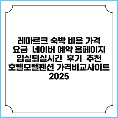 레마르크 숙박 비용 가격 요금 | 네이버 예약 홈페이지 | 입실퇴실시간 | 후기 | 추천 | 호텔모텔펜션 가격비교사이트 2025
