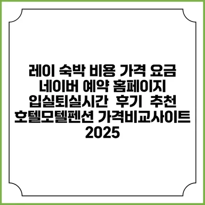 레이 숙박 비용 가격 요금 | 네이버 예약 홈페이지 | 입실퇴실시간 | 후기 | 추천 | 호텔모텔펜션 가격비교사이트 2025