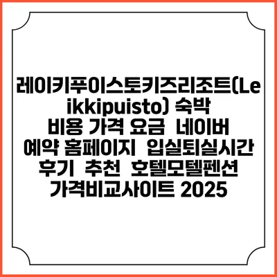 레이키푸이스토키즈리조트(Leikkipuisto) 숙박 비용 가격 요금 | 네이버 예약 홈페이지 | 입실퇴실시간 | 후기 | 추천 | 호텔모텔펜션 가격비교사이트 2025