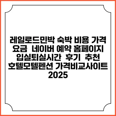 레일로드민박 숙박 비용 가격 요금 | 네이버 예약 홈페이지 | 입실퇴실시간 | 후기 | 추천 | 호텔모텔펜션 가격비교사이트 2025