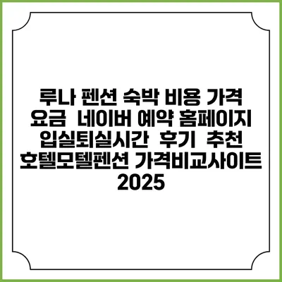 루나 펜션 숙박 비용 가격 요금 | 네이버 예약 홈페이지 | 입실퇴실시간 | 후기 | 추천 | 호텔모텔펜션 가격비교사이트 2025