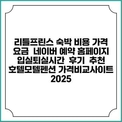 리틀프린스 숙박 비용 가격 요금 | 네이버 예약 홈페이지 | 입실퇴실시간 | 후기 | 추천 | 호텔모텔펜션 가격비교사이트 2025