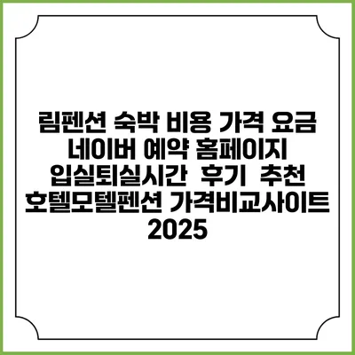 림펜션 숙박 비용 가격 요금 | 네이버 예약 홈페이지 | 입실퇴실시간 | 후기 | 추천 | 호텔모텔펜션 가격비교사이트 2025