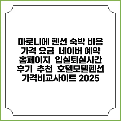 마로니에 펜션 숙박 비용 가격 요금 | 네이버 예약 홈페이지 | 입실퇴실시간 | 후기 | 추천 | 호텔모텔펜션 가격비교사이트 2025