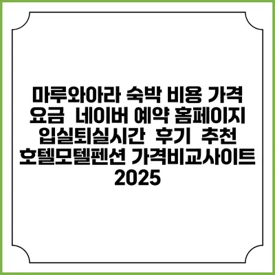 마루와아라 숙박 비용 가격 요금 | 네이버 예약 홈페이지 | 입실퇴실시간 | 후기 | 추천 | 호텔모텔펜션 가격비교사이트 2025