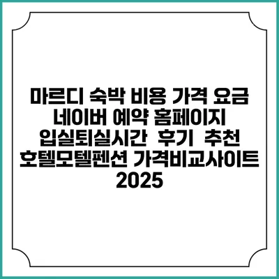마르디 숙박 비용 가격 요금 | 네이버 예약 홈페이지 | 입실퇴실시간 | 후기 | 추천 | 호텔모텔펜션 가격비교사이트 2025