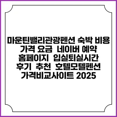 마운틴밸리관광펜션 숙박 비용 가격 요금 | 네이버 예약 홈페이지 | 입실퇴실시간 | 후기 | 추천 | 호텔모텔펜션 가격비교사이트 2025