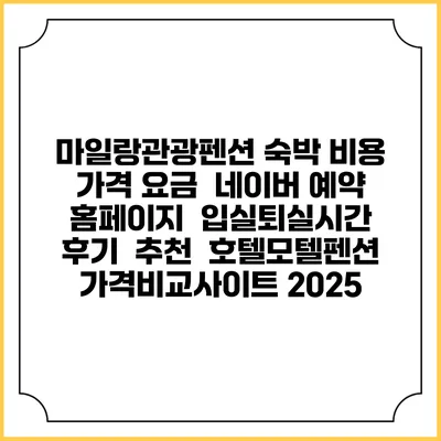 마일랑관광펜션 숙박 비용 가격 요금 | 네이버 예약 홈페이지 | 입실퇴실시간 | 후기 | 추천 | 호텔모텔펜션 가격비교사이트 2025
