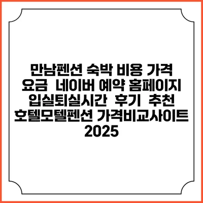 만남펜션 숙박 비용 가격 요금 | 네이버 예약 홈페이지 | 입실퇴실시간 | 후기 | 추천 | 호텔모텔펜션 가격비교사이트 2025