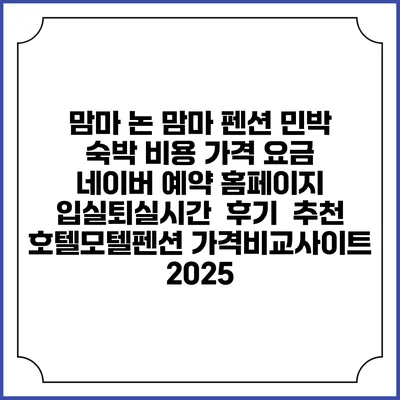 맘마 논 맘마 펜션 민박 숙박 비용 가격 요금 | 네이버 예약 홈페이지 | 입실퇴실시간 | 후기 | 추천 | 호텔모텔펜션 가격비교사이트 2025
