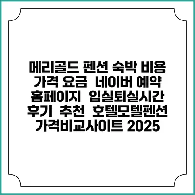 메리골드 펜션 숙박 비용 가격 요금 | 네이버 예약 홈페이지 | 입실퇴실시간 | 후기 | 추천 | 호텔모텔펜션 가격비교사이트 2025