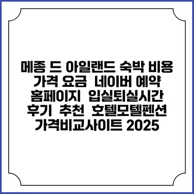 메종 드 아일랜드 숙박 비용 가격 요금 | 네이버 예약 홈페이지 | 입실퇴실시간 | 후기 | 추천 | 호텔모텔펜션 가격비교사이트 2025