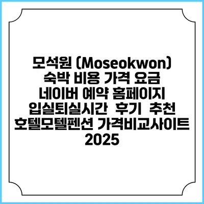 모석원 (Moseokwon) 숙박 비용 가격 요금 | 네이버 예약 홈페이지 | 입실퇴실시간 | 후기 | 추천 | 호텔모텔펜션 가격비교사이트 2025