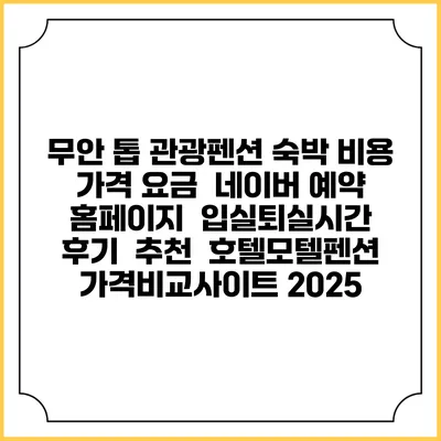 무안 톱 관광펜션 숙박 비용 가격 요금 | 네이버 예약 홈페이지 | 입실퇴실시간 | 후기 | 추천 | 호텔모텔펜션 가격비교사이트 2025