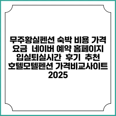 무주황실펜션 숙박 비용 가격 요금 | 네이버 예약 홈페이지 | 입실퇴실시간 | 후기 | 추천 | 호텔모텔펜션 가격비교사이트 2025