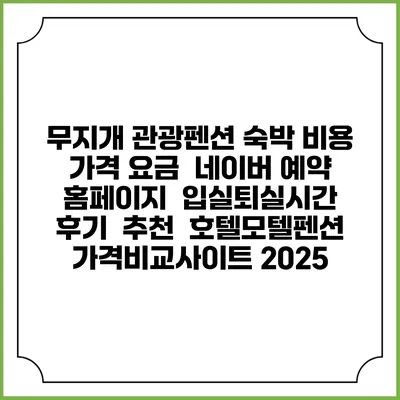 무지개 관광펜션 숙박 비용 가격 요금 | 네이버 예약 홈페이지 | 입실퇴실시간 | 후기 | 추천 | 호텔모텔펜션 가격비교사이트 2025