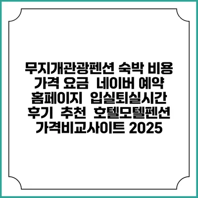 무지개관광펜션 숙박 비용 가격 요금 | 네이버 예약 홈페이지 | 입실퇴실시간 | 후기 | 추천 | 호텔모텔펜션 가격비교사이트 2025