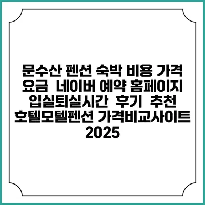 문수산 펜션 숙박 비용 가격 요금 | 네이버 예약 홈페이지 | 입실퇴실시간 | 후기 | 추천 | 호텔모텔펜션 가격비교사이트 2025