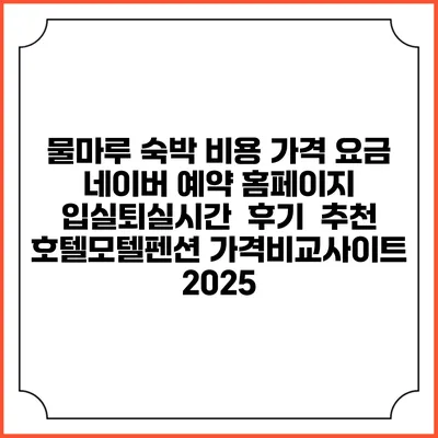 물마루 숙박 비용 가격 요금 | 네이버 예약 홈페이지 | 입실퇴실시간 | 후기 | 추천 | 호텔모텔펜션 가격비교사이트 2025