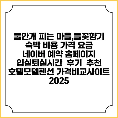 물안개 피는 마을,들꽃향기 숙박 비용 가격 요금 | 네이버 예약 홈페이지 | 입실퇴실시간 | 후기 | 추천 | 호텔모텔펜션 가격비교사이트 2025
