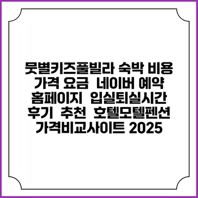 뭇별키즈풀빌라 숙박 비용 가격 요금 | 네이버 예약 홈페이지 | 입실퇴실시간 | 후기 | 추천 | 호텔모텔펜션 가격비교사이트 2025