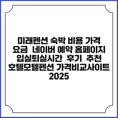 미래펜션 숙박 비용 가격 요금 | 네이버 예약 홈페이지 | 입실퇴실시간 | 후기 | 추천 | 호텔모텔펜션 가격비교사이트 2025