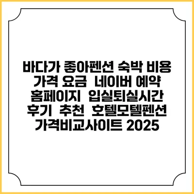 바다가 좋아펜션 숙박 비용 가격 요금 | 네이버 예약 홈페이지 | 입실퇴실시간 | 후기 | 추천 | 호텔모텔펜션 가격비교사이트 2025