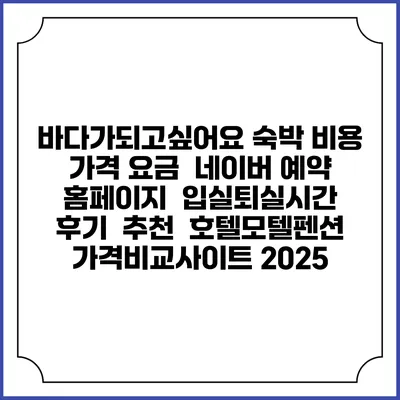 바다가되고싶어요 숙박 비용 가격 요금 | 네이버 예약 홈페이지 | 입실퇴실시간 | 후기 | 추천 | 호텔모텔펜션 가격비교사이트 2025