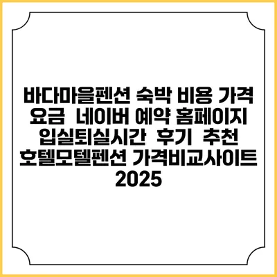 바다마을펜션 숙박 비용 가격 요금 | 네이버 예약 홈페이지 | 입실퇴실시간 | 후기 | 추천 | 호텔모텔펜션 가격비교사이트 2025