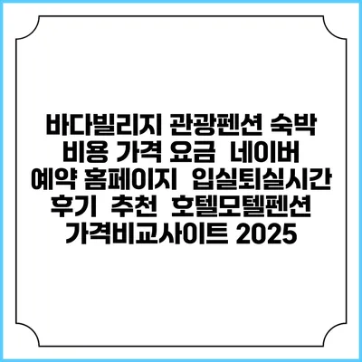 바다빌리지 관광펜션 숙박 비용 가격 요금 | 네이버 예약 홈페이지 | 입실퇴실시간 | 후기 | 추천 | 호텔모텔펜션 가격비교사이트 2025