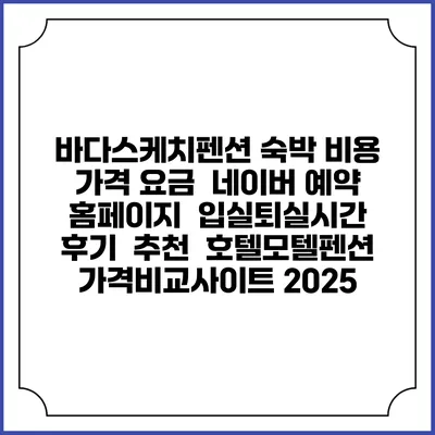 바다스케치펜션 숙박 비용 가격 요금 | 네이버 예약 홈페이지 | 입실퇴실시간 | 후기 | 추천 | 호텔모텔펜션 가격비교사이트 2025