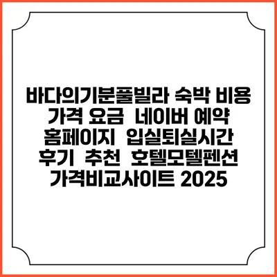 바다의기분풀빌라 숙박 비용 가격 요금 | 네이버 예약 홈페이지 | 입실퇴실시간 | 후기 | 추천 | 호텔모텔펜션 가격비교사이트 2025