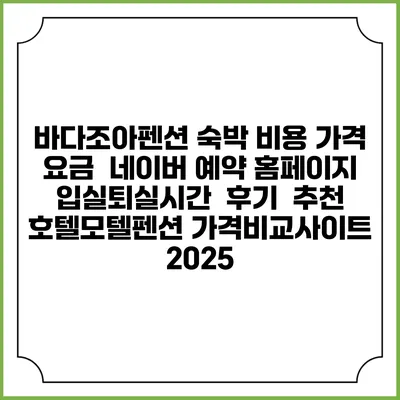 바다조아펜션 숙박 비용 가격 요금 | 네이버 예약 홈페이지 | 입실퇴실시간 | 후기 | 추천 | 호텔모텔펜션 가격비교사이트 2025
