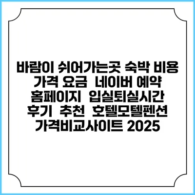 바람이 쉬어가는곳 숙박 비용 가격 요금 | 네이버 예약 홈페이지 | 입실퇴실시간 | 후기 | 추천 | 호텔모텔펜션 가격비교사이트 2025