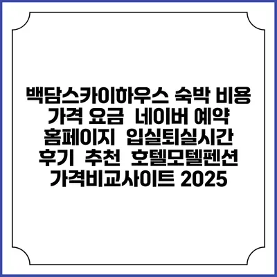 백담스카이하우스 숙박 비용 가격 요금 | 네이버 예약 홈페이지 | 입실퇴실시간 | 후기 | 추천 | 호텔모텔펜션 가격비교사이트 2025